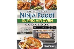 The Beginners' Ninja Foodi XL Pro Air Oven Cookbook: Vibrant, Savory and Creative Recipes to Take Your Kitchen Skills to a Whole New Level