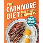 The Carnivore Diet for Beginners: Recipes and Meal Plans for Weight Loss, Health, and Healing