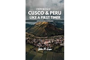 EXPERIENCE CUSCO & PERU LIKE A FIRST TIMER: A Practical Guide For All Travelers
