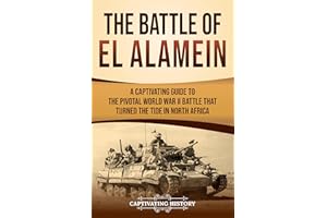 The Battle of El Alamein: A Captivating Guide to the Pivotal World War II Battle That Turned the Tide in North Africa (The Se