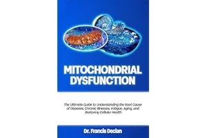 MITOCHONDRIAL DYSFUNCTION: The Ultimate Guide to Understanding the Root Cause of Diseases, Chronic Illnesses, Fatigue, Aging,
