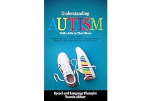 Understanding AUTISM, Walk A Mile in Their Shoes: Beginners Guide to: Diagnosis Process, Creating Routines, Managing Sensory 