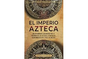 El Imperio azteca: Un apasionante recorrido por la historia de los aztecas, a partir del asentamiento en el valle de México (El Antiguo México) (Spanish Edition)