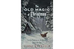 The Old Magic of Christmas: Yuletide Traditions for the Darkest Days of the Year