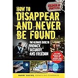 How to Disappear and Never Be Found: The Ultimate Guide to Privacy, Security, and Freedom