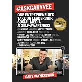 #AskGaryVee: One Entrepreneur's Take on Leadership, Social Media, and Self-Awareness &ndash; Timeless Marketing Insights for Business Success