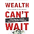 Wealth Can&rsquo;t Wait: Avoid the 7 Wealth Traps, Implement the 7 Business Pillars, and Complete a Life Audit Today!