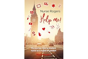 Nurse Rogers Help me!: My journey from a student nurse to nurse in London