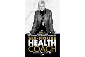 Six-Figure Health Coach: The 12-Step Blueprint to Doing the Significant, Soul-Satisfying Work You Love (Free to Heal Book 2)