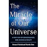 The Miracle of Our Universe: A New View of Consciousness, God, Science, and Reality