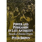 Power and Persuasion in Late Antiquity: Towards a Christian Empire (Curti Lecture Series)