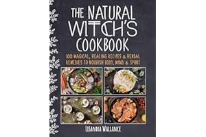 The Natural Witch's Cookbook: 100 Magical, Healing Recipes & Herbal Remedies to Nourish Body, Mind & Spirit