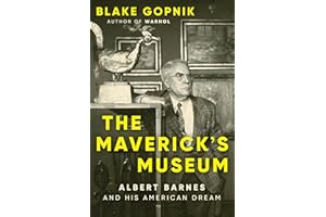 The Maverick's Museum: Albert Barnes and His American Dream – A Vivid Portrait of the Eccentric Philanthropist Who Transforme