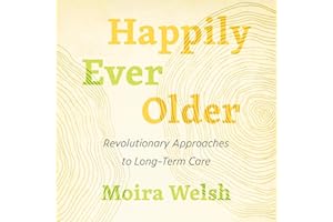 Happily Ever Older: Revolutionary Approaches to Long-Term Care