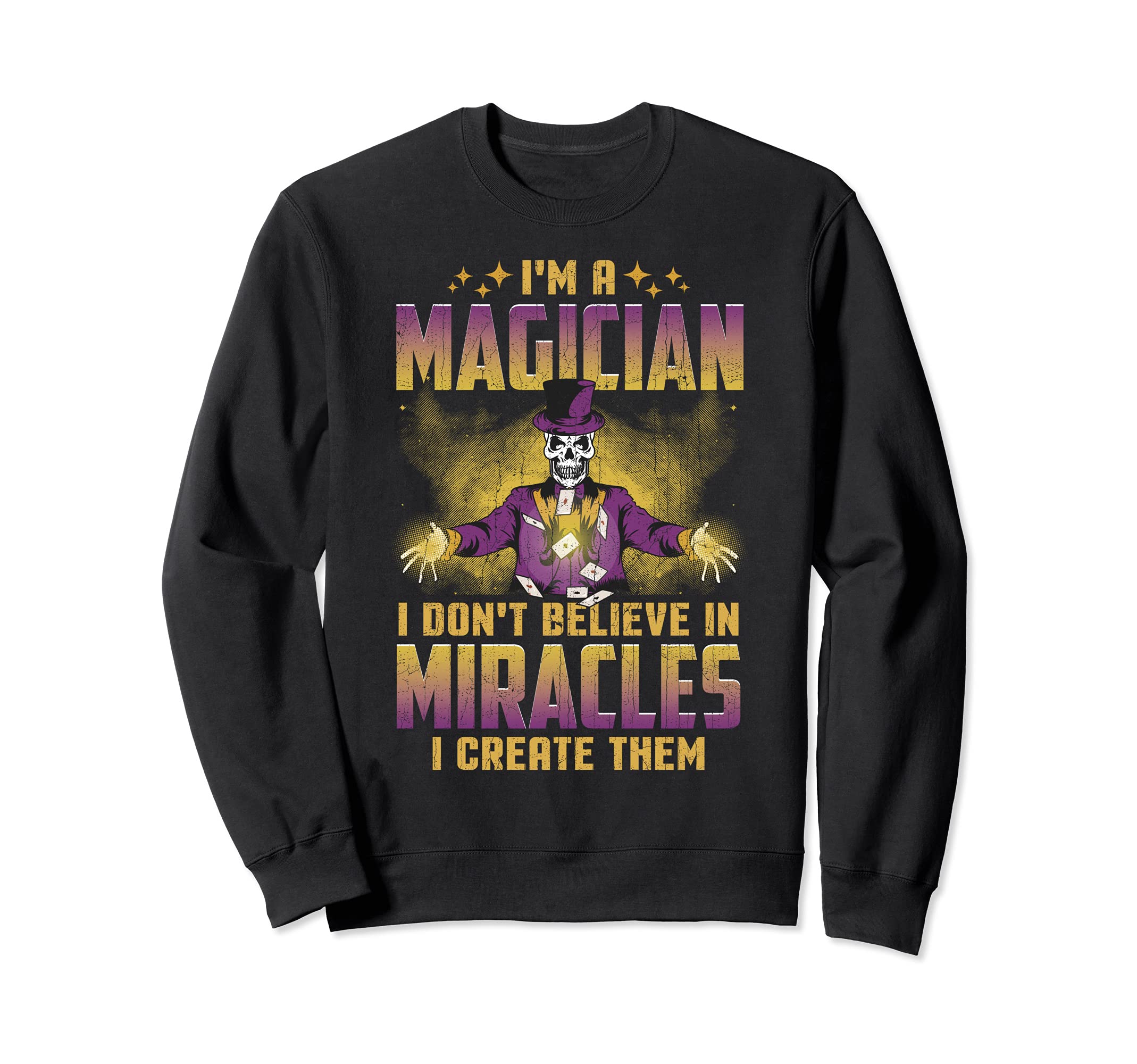 I'm a Magician I Don't Believe in Miracles I create them Sweatshirt