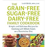 The Grain-Free, Sugar-Free, Dairy-Free Family Cookbook: Simple and Delicious Recipes for Cooking with Whole Foods on a Restrictive Diet