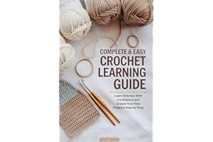 Complete & Easy Crochet Learning Guide: Learn Stitches With Confidence and Create Your First Projects Step by Step