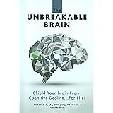 The Unbreakable Brain: Shield Your Brain From Cognitive Decline...For Life!