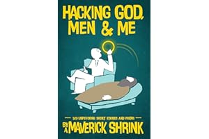 Hacking God, Men & Me By A Maverick Shrink: 149 Unpsyching Short Stories & Poems