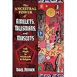 The Ancestral Power of Amulets, Talismans, and Mascots: Folk Magic in Witchcraft and Religion