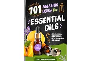 101 Amazing Uses for Essential Oils: Reduce Stress, Boost Memory, Repel Mosquitoes and 98 More! (A 101 Amazing Uses Book Book
