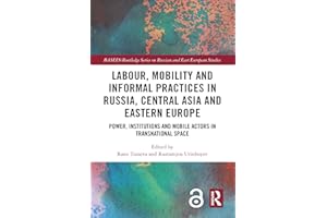Labour, Mobility and Informal Practices in Russia, Central Asia and Eastern Europe: Power, Institutions and Mobile Actors in 