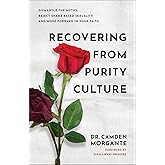 Recovering from Purity Culture: Dismantle the Myths, Reject Shame-Based Sexuality, and Move Forward in Your Faith