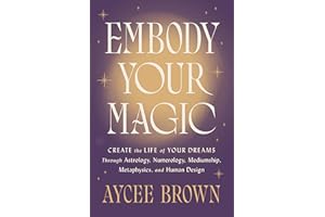 Embody Your Magic: Create the Life of Your Dreams Through Astrology, Numerology, Mediumship, Metaphysics, and Human Design – 