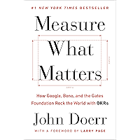 Measure What Matters: How Google, Bono, and the Gates Foundation Rock the World with OKRs