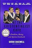 At the Existentialist Caf&eacute;: Freedom, Being, and Apricot Cocktails with Jean-Paul Sartre, Simone de Beauvoir, Albert Camus, Martin Heidegger, Maurice Merleau-Ponty and Others