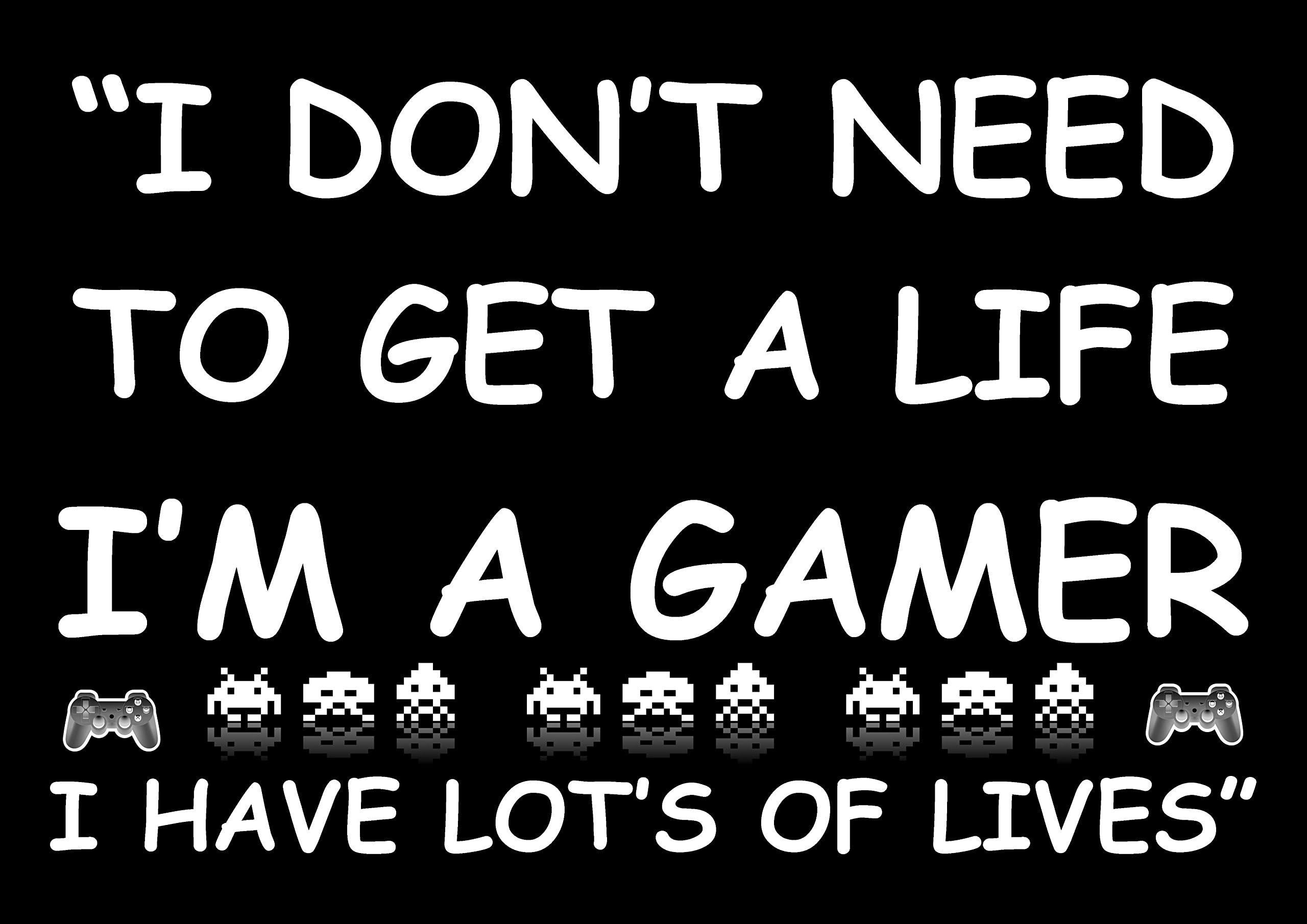 GAMER / GAMING INSPIRATIONAL MOTIVATIONAL PRINT SIGN POSTER I DON'T NEED TO GET A LIFE.....