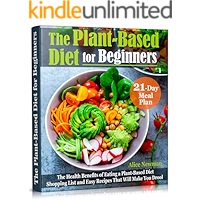 The Plant-Based Diet for Beginners: The Health Benefits of Eating a Plant-Based Diet. 21-Day Meal Plan, Shopping List… book cover The Plant-Based Diet for Beginners: The Health Benefits of Eating a Plant-Based Diet. 21-Day Meal Plan, Shopping List… book cover