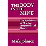 The Body in the Mind: The Bodily Basis of Meaning, Imagination, and Reason