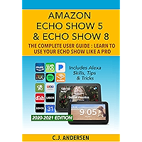 Amazon Echo Show 5 & Echo Show 8 The Complete User Guide - Learn to Use Your Echo Show Like A Pro: Includes Alexa Skills… book cover