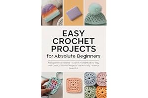 Easy Crochet Projects for Absolute Beginners: No Experience Needed — Learn Crochet the Easy Way with Quick, Fail-Proof Projec