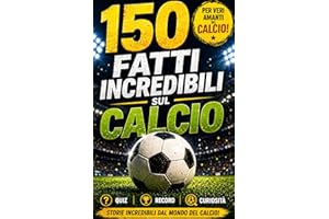150 fatti incredibili sul calcio: Un'esclusiva Raccolta di Eventi e Storie Sorprendenti del Mondo del Calcio | Un Regalo Irre