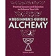 The Beginner's Guide to Alchemy: Practical Lessons and Exercises to Enhance Your Life