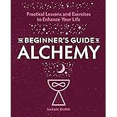 The Beginner's Guide to Alchemy: Practical Lessons and Exercises to Enhance Your Life