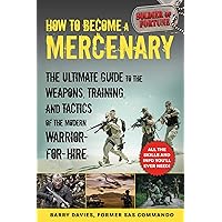 How to Become a Mercenary: The Ultimate Guide to the Weapons, Training, and Tactics of the Modern Warrior-for-Hire