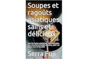 Soupes et ragoûts asiatiques sains et délicieux: Des formules asiatiques sophistiquées, bon marché et faciles à suivre, pour 
