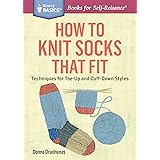 How to Knit Socks That Fit: Techniques for Toe-Up and Cuff-Down Styles. A Storey BASICS® Title
