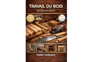 TRAVAIL DU BOIS POUR DÉBUTANTS ABSOLUS: 40 projets étape par étape, outils essentiels, idées faciles pour le week-end et une 