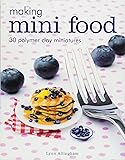 Making Mini Food: 30 Polymer Clay Miniatures