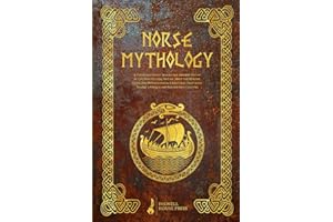 Norse Mythology: A Timeless Journey where the Ancient Myths of the North Come to Life. Meet the Heroes, Gods, and Mythological Creatures that have Shaped a Unique and Fascinating Culture