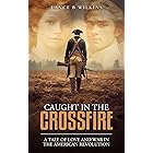 Caught in The Crossfire: A Tale of Love and War in The American Revolution (Fires of Freedom: The Trials of Three Young Patri