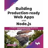 Building Production-ready Web Apps with Node.js: A Practitioner&rsquo;s Approach to produce Scalable, High-performant, and Flexible Web Components (English Edition)