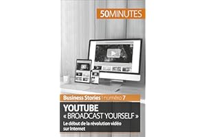 YouTube « Broadcast Yourself »: Le début de la révolution vidéo sur Internet (Business Stories t. 7) (French Edition)