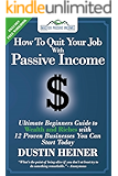 How to Quit Your Job with Passive Income: The Ultimate Beginners Guide to Wealth and Riches with 12 Proven Businesses You Can Start Today