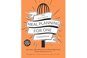 The Ultimate Meal Planning for One Cookbook: 100+ Easy, Affordable, and Low-Waste (High-Taste!) Recipes Made Just for You