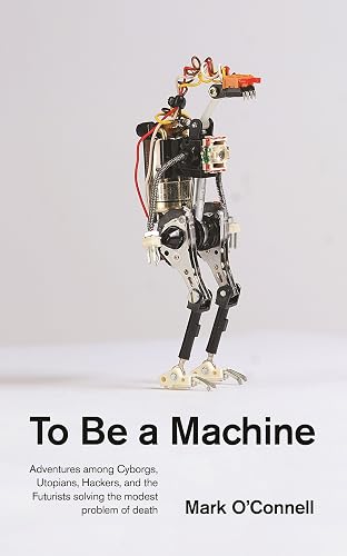 Download To Be a Machine: Adventures Among Cyborgs, Utopians, Hackers, and the Futurists Solving the Modest Problem of Death PDF